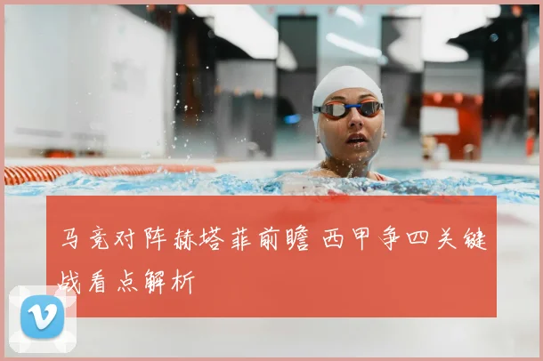 马竞对阵赫塔菲前瞻 西甲争四关键战看点解析