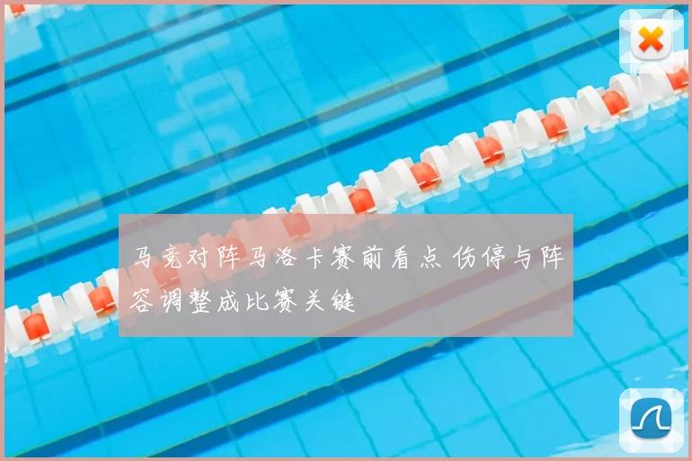 马竞对阵马洛卡赛前看点 伤停与阵容调整成比赛关键
