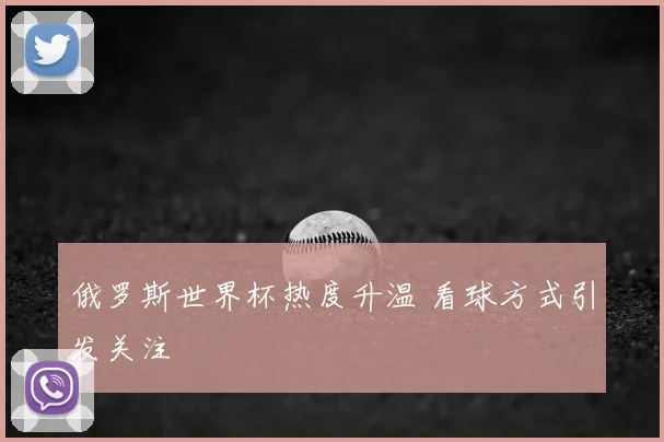 俄罗斯世界杯热度升温 看球方式引发关注