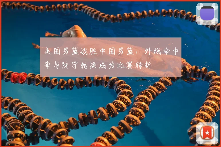 美国男篮战胜中国男篮，外线命中率与防守轮换成为比赛转折