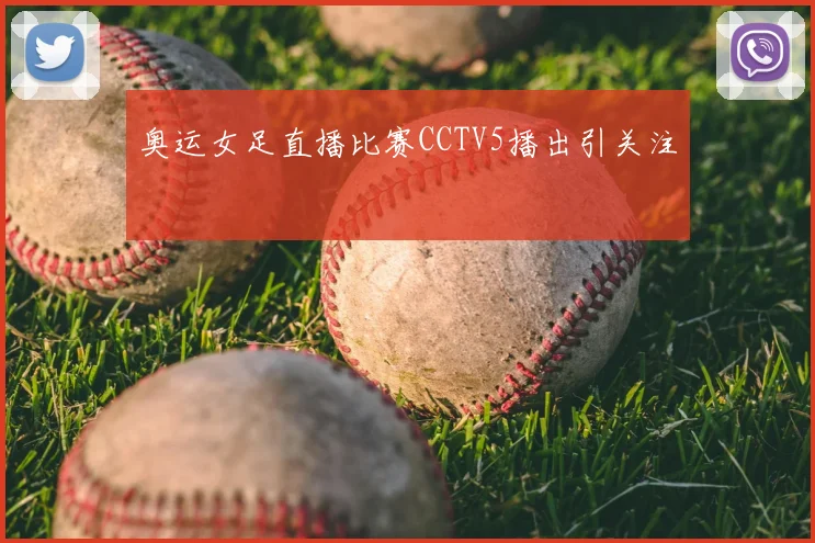 奥运女足直播比赛CCTV5播出引关注