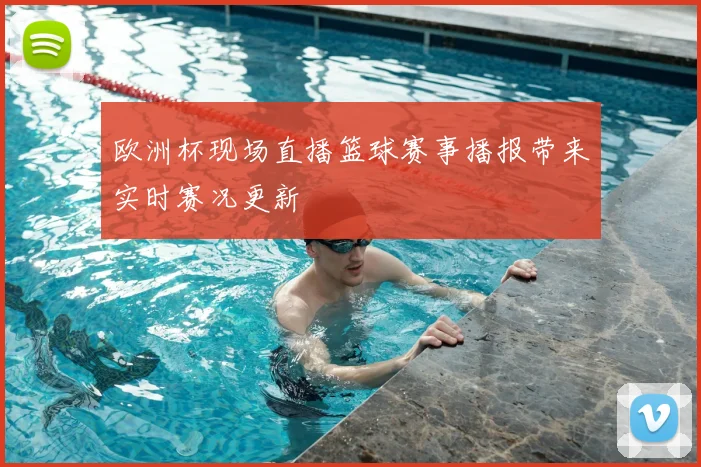 欧洲杯现场直播篮球赛事播报带来实时赛况更新