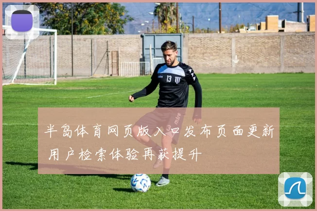 半岛体育网页版入口发布页面更新 用户检索体验再获提升