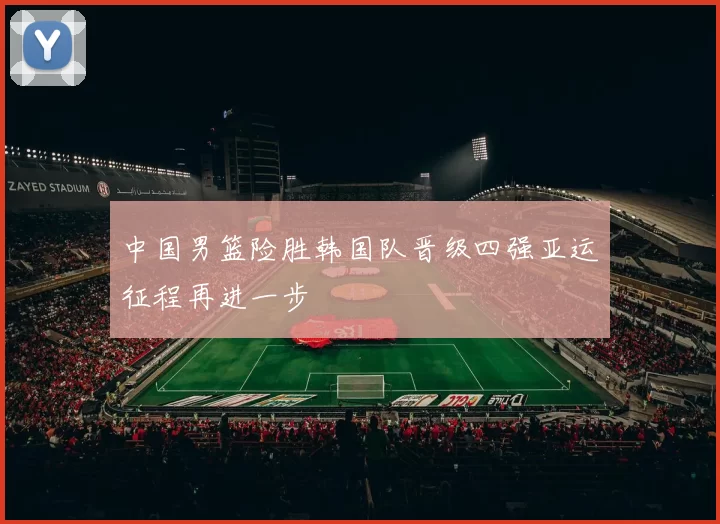 中国男篮险胜韩国队晋级四强亚运征程再进一步